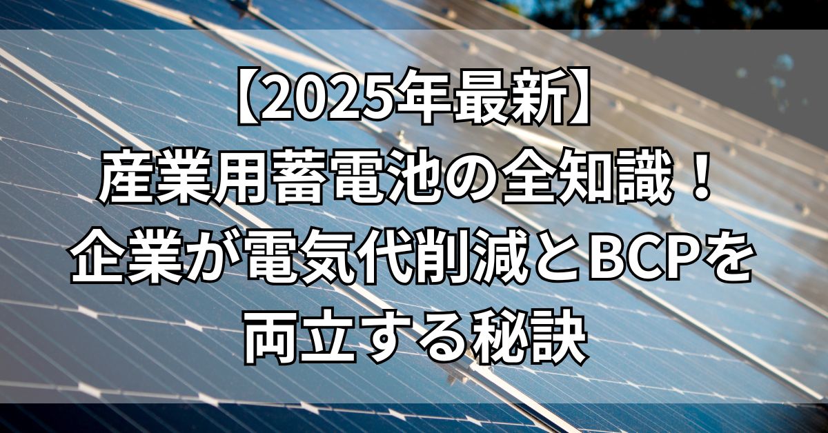 産業用蓄電池の全知識！企業が電気代削減とBCPを両立する秘訣