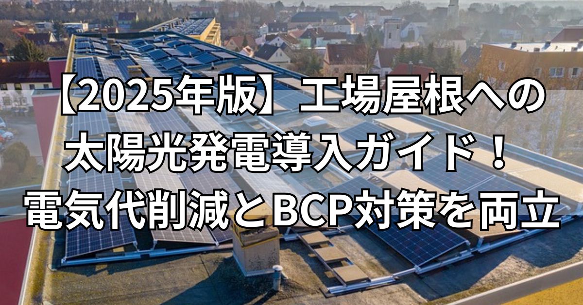 【2025年版】工場屋根への太陽光発電導入ガイド！電気代削減とBCP対策を両立