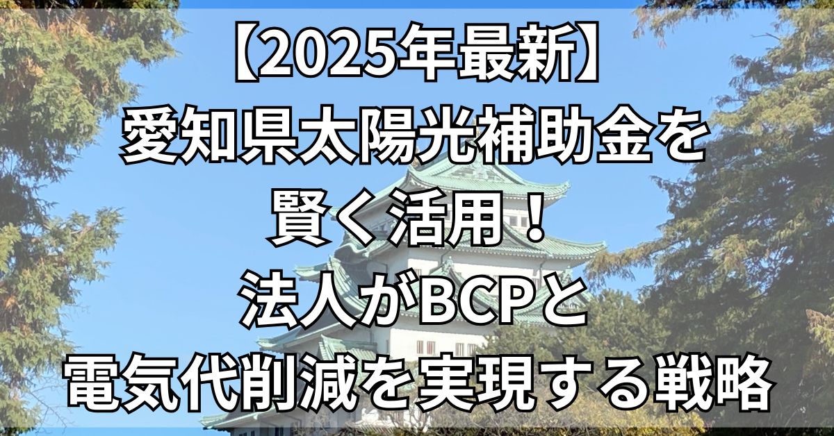 【2025年最新】愛知県太陽光補助金を賢く活用！法人がBCPと電気代削減を実現する戦略