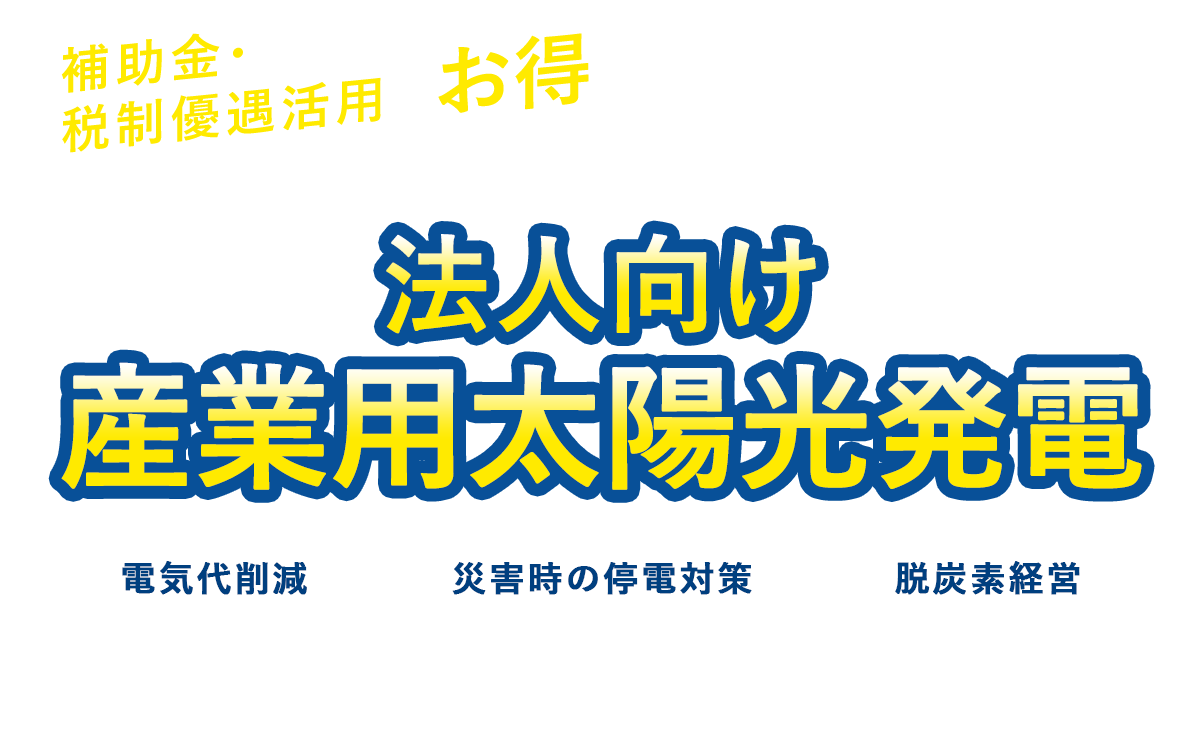 補助金・ 税制優遇活用でお得に導入！法人向け産業用太陽光発電