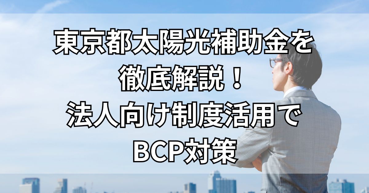東京都太陽光補助金を徹底解説！法人向け制度活用でBCP対策