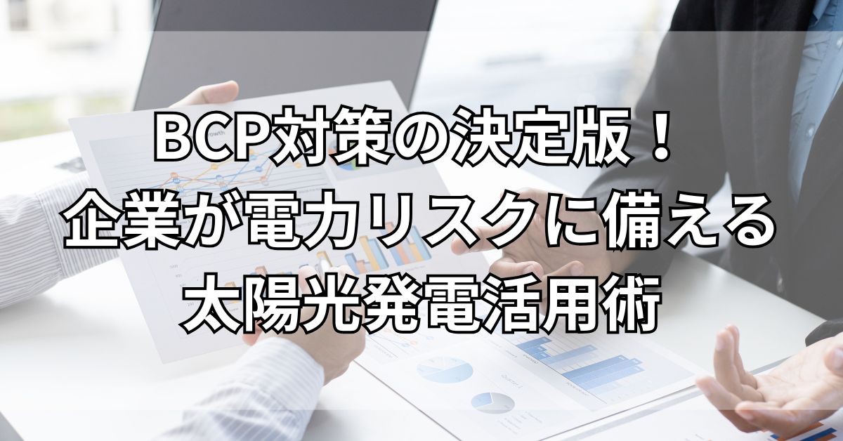 【2025年最新】BCP対策の決定版！企業が電力リスクに備える太陽光発電活用術