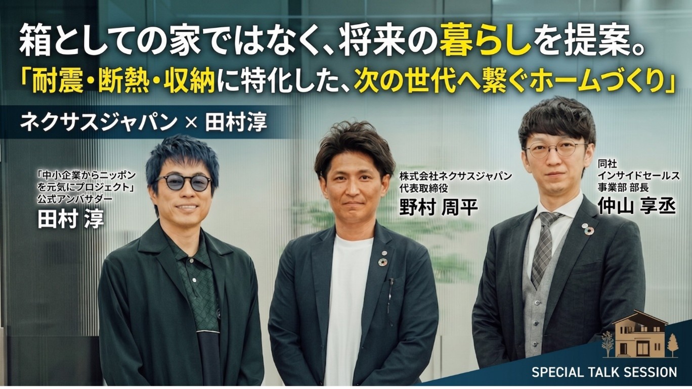 箱としての家ではなく、将来の暮らしを提案。ネクサスジャパン野村代表・仲山部長と田村淳が語る「耐震・断熱・収納に特化した、次の世代へ繋ぐホームづくり」
